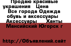 Продаю красивые украшения › Цена ­ 3 000 - Все города Одежда, обувь и аксессуары » Аксессуары   . Ханты-Мансийский,Югорск г.